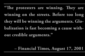 “The protesters are winning. They are winning on the streets. Before too long they will be winning the arguments. Globalization is fast becoming a cause without credible arguments.” – Financial Times, August 17, 2001